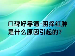 口碑好靠谱-阴痒红肿是什么原因引起的？