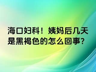 海口妇科！姨妈后几天是黑褐色的怎么回事？