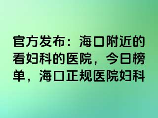 官方发布：海口附近的看妇科的医院，今日榜单，海口正规医院妇科