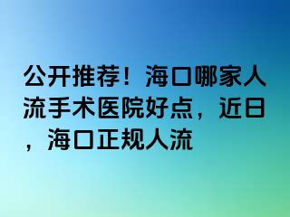 公开推荐！海口哪家人流手术医院好点，近日，海口正规人流