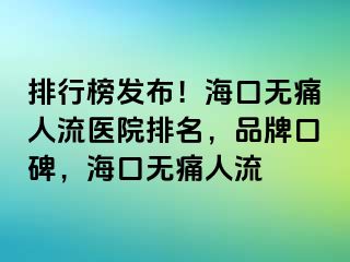 排行榜发布！海口无痛人流医院排名，品牌口碑，海口无痛人流