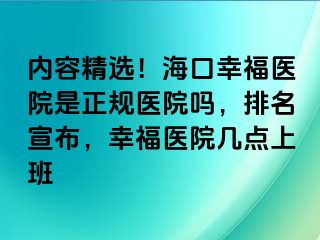 内容精选！海口幸福医院是正规医院吗，排名宣布，幸福医院几点上班