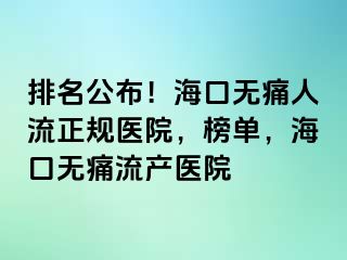 排名公布！海口无痛人流正规医院，榜单，海口无痛流产医院