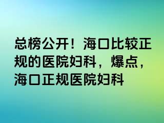 总榜公开！海口比较正规的医院妇科，爆点，海口正规医院妇科