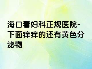 海口看妇科正规医院-下面痒痒的还有黄色分泌物