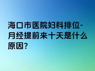 海口市医院妇科排位-月经提前来十天是什么原因？