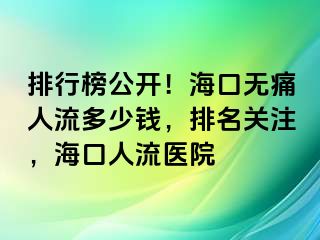 排行榜公开！海口无痛人流多少钱，排名关注，海口人流医院