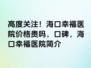 高度关注！海口幸福医院价格贵吗，口碑，海口幸福医院简介