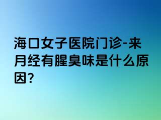 海口女子医院门诊-来月经有腥臭味是什么原因？