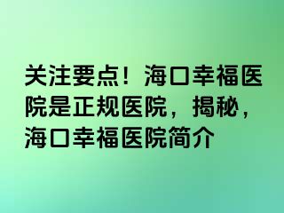 关注要点！海口幸福医院是正规医院，揭秘，海口幸福医院简介