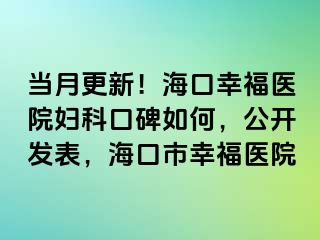 当月更新！海口幸福医院妇科口碑如何，公开发表，海口市幸福医院