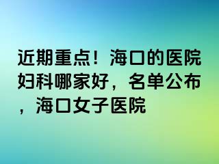 近期重点！海口的医院妇科哪家好，名单公布，海口女子医院