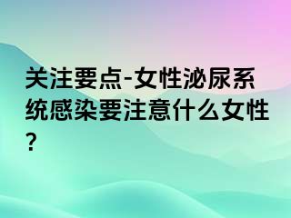 关注要点-女性泌尿系统感染要注意什么女性？