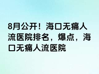 8月公开！海口无痛人流医院排名，爆点，海口无痛人流医院