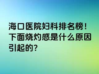 海口医院妇科排名榜！下面烧灼感是什么原因引起的？