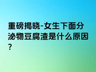 重磅揭晓-女生下面分泌物豆腐渣是什么原因？