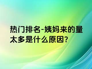 热门排名-姨妈来的量太多是什么原因？