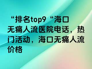 “排名top9“海口无痛人流医院电话，热门活动，海口无痛人流价格