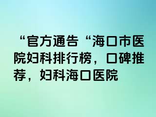 “官方通告“海口市医院妇科排行榜，口碑推荐，妇科海口医院