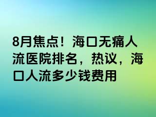 8月焦点！海口无痛人流医院排名，热议，海口人流多少钱费用