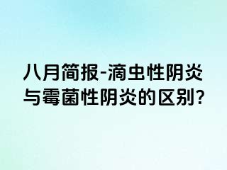 八月简报-滴虫性阴炎与霉菌性阴炎的区别？