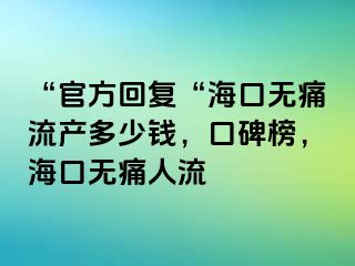 “官方回复“海口无痛流产多少钱，口碑榜，海口无痛人流