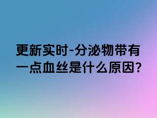 更新实时-分泌物带有一点血丝是什么原因？