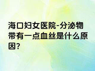 海口妇女医院-分泌物带有一点血丝是什么原因？