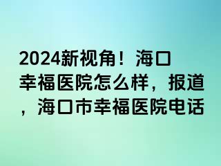 2024新视角！海口幸福医院怎么样，报道，海口市幸福医院电话