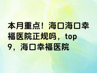 本月重点！海口海口幸福医院正规吗，top9，海口幸福医院