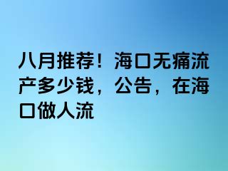 八月推荐！海口无痛流产多少钱，公告，在海口做人流