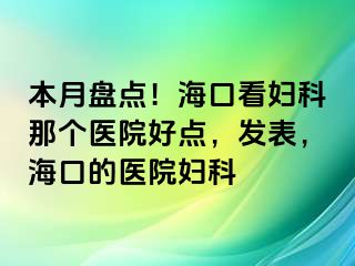 本月盘点！海口看妇科那个医院好点，发表，海口的医院妇科