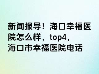 新闻报导！海口幸福医院怎么样，top4，海口市幸福医院电话