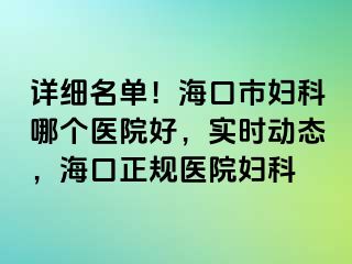 详细名单！海口市妇科哪个医院好，实时动态，海口正规医院妇科