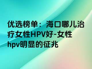 优选榜单：海口哪儿治疗女性HPV好-女性hpv明显的征兆