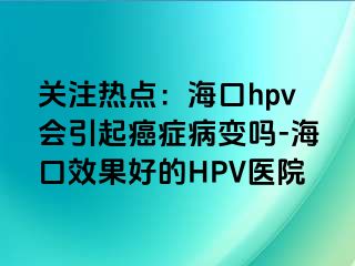 关注热点：海口hpv会引起癌症病变吗-海口效果好的HPV医院