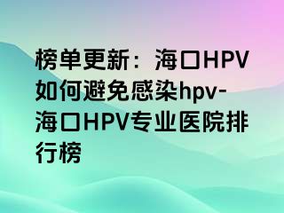 榜单更新：海口HPV如何避免感染hpv-海口HPV专业医院排行榜