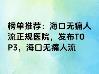 榜单推荐：海口无痛人流正规医院，发布TOP3，海口无痛人流