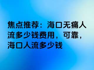 焦点推荐：海口无痛人流多少钱费用，可靠，海口人流多少钱