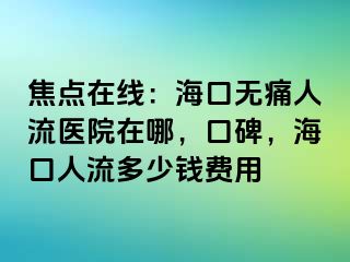 焦点在线：海口无痛人流医院在哪，口碑，海口人流多少钱费用