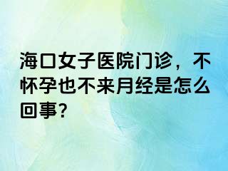 海口女子医院门诊，不怀孕也不来月经是怎么回事？