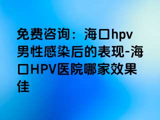 免费咨询：海口hpv男性感染后的表现-海口HPV医院哪家效果佳