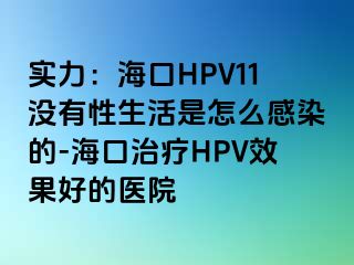 实力：海口HPV11没有性生活是怎么感染的-海口治疗HPV效果好的医院