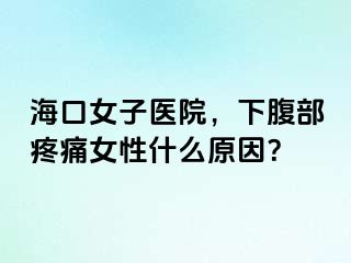 海口女子医院，下腹部疼痛女性什么原因？