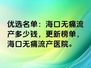 优选名单：海口无痛流产多少钱，更新榜单，海口无痛流产医院。