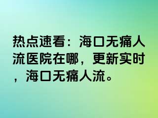 热点速看：海口无痛人流医院在哪，更新实时，海口无痛人流。