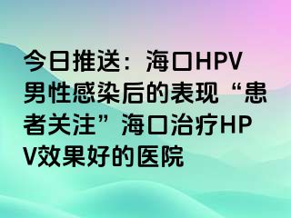 今日推送：海口HPV男性感染后的表现“患者关注”海口治疗HPV效果好的医院