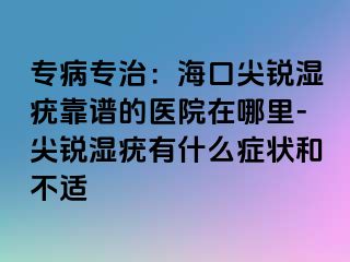 专病专治：海口尖锐湿疣靠谱的医院在哪里-尖锐湿疣有什么症状和不适