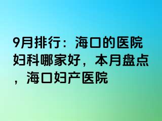 9月排行：海口的医院妇科哪家好，本月盘点，海口妇产医院