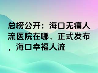 总榜公开：海口无痛人流医院在哪，正式发布，海口幸福人流